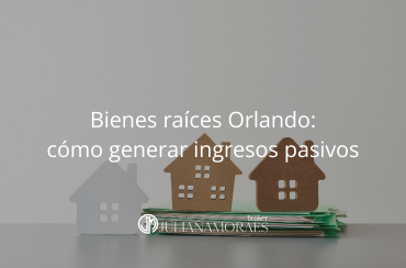 Cómo generar ingresos pasivos con bienes raíces en Orlando